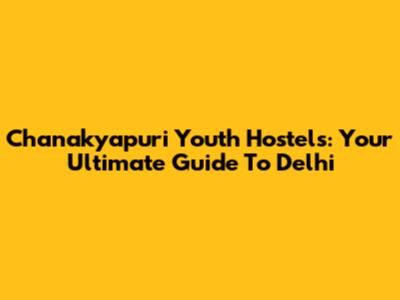 Chanakyapuri Youth Hostels: Your Ultimate Guide To Delhi