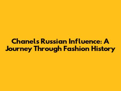 Chanel's Russian Influence: A Journey Through Fashion History