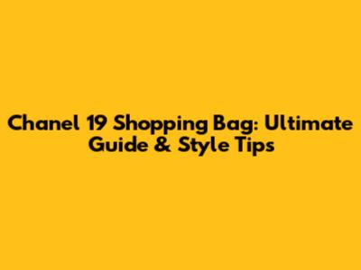 Chanel 19 Shopping Bag: Ultimate Guide & Style Tips