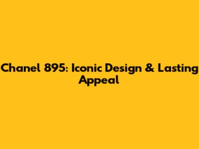Chanel 895: Iconic Design & Lasting Appeal