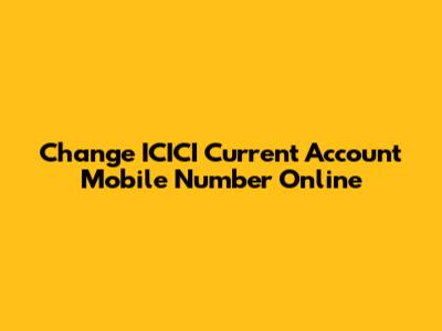 Change ICICI Current Account Mobile Number Online
