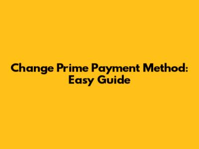 Change Prime Payment Method: Easy Guide