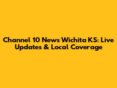 Channel 10 News Wichita KS: Live Updates & Local Coverage