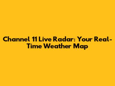 Channel 11 Live Radar: Your Real-Time Weather Map