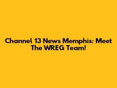 Channel 13 News Memphis: Meet The WREG Team!
