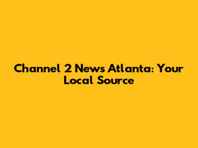 Channel 2 News Atlanta: Your Local Source