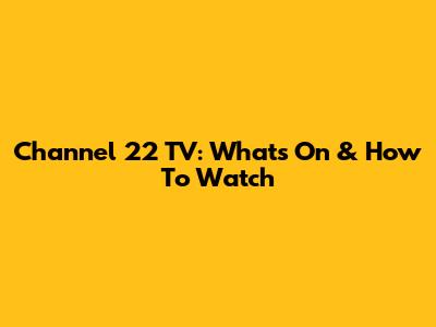 Channel 22 TV: What's On & How To Watch