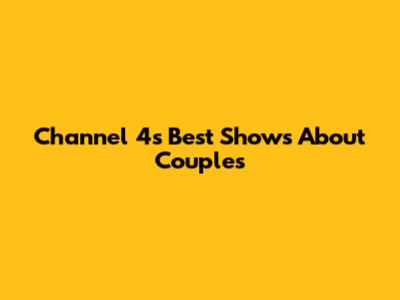 Channel 4's Best Shows About Couples