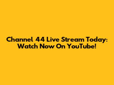 Channel 44 Live Stream Today: Watch Now On YouTube!