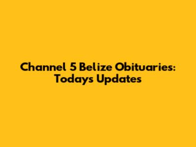 Channel 5 Belize Obituaries: Today's Updates