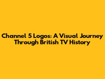 Channel 5 Logos: A Visual Journey Through British TV History