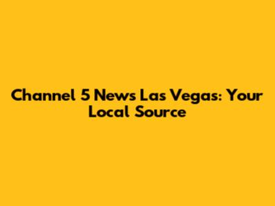Channel 5 News Las Vegas: Your Local Source