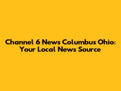 Channel 6 News Columbus Ohio: Your Local News Source