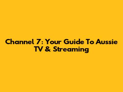 Channel 7: Your Guide To Aussie TV & Streaming