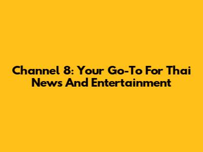 Channel 8: Your Go-To For Thai News And Entertainment