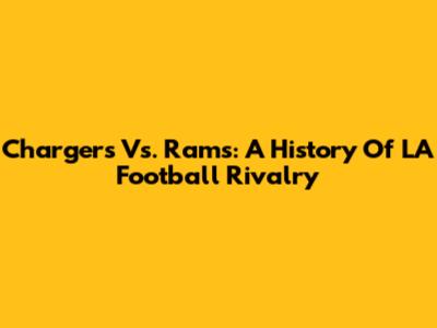 Chargers Vs. Rams: A History Of LA Football Rivalry