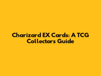 Charizard EX Cards: A TCG Collector's Guide