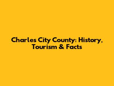Charles City County: History, Tourism & Facts