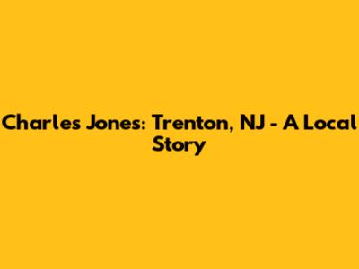 Charles Jones: Trenton, NJ - A Local Story
