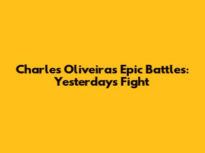 Charles Oliveira's Epic Battles: Yesterday's Fight