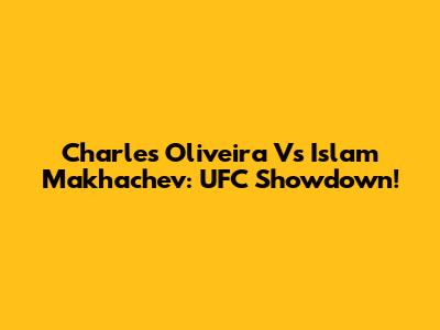 Charles Oliveira Vs Islam Makhachev: UFC Showdown!