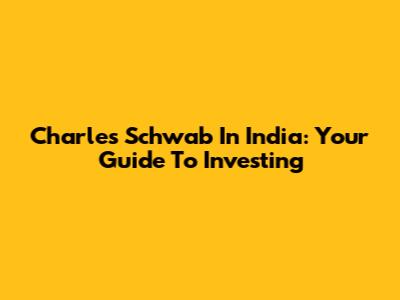 Charles Schwab In India: Your Guide To Investing