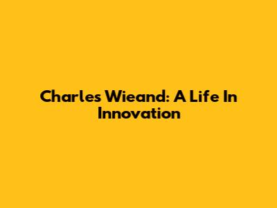 Charles Wieand: A Life In Innovation