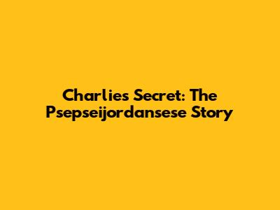 Charlie's Secret: The Psepseijordansese Story