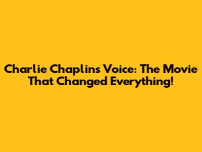 Charlie Chaplin's Voice: The Movie That Changed Everything!