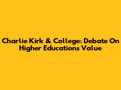 Charlie Kirk & College: Debate On Higher Education's Value