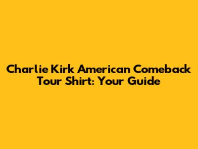 Charlie Kirk American Comeback Tour Shirt: Your Guide
