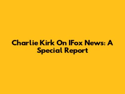 Charlie Kirk On IFox News: A Special Report