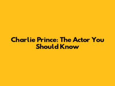 Charlie Prince: The Actor You Should Know