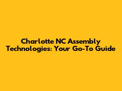 Charlotte NC Assembly Technologies: Your Go-To Guide
