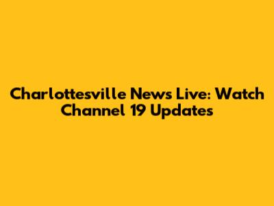 Charlottesville News Live: Watch Channel 19 Updates