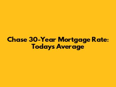 Chase 30-Year Mortgage Rate: Today's Average
