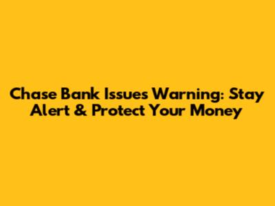 Chase Bank Issues Warning: Stay Alert & Protect Your Money