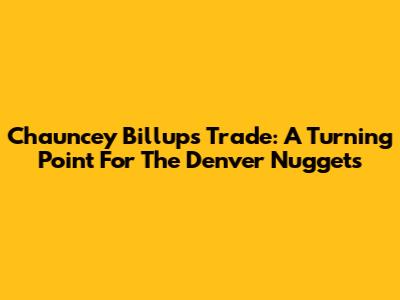 Chauncey Billups Trade: A Turning Point For The Denver Nuggets