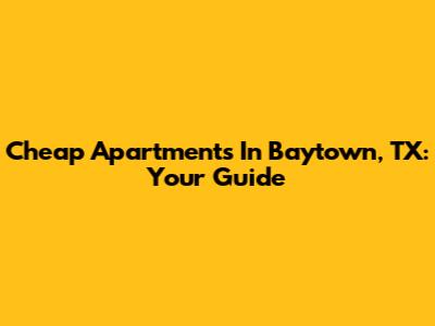 Cheap Apartments In Baytown, TX: Your Guide