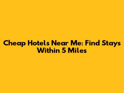 Cheap Hotels Near Me: Find Stays Within 5 Miles