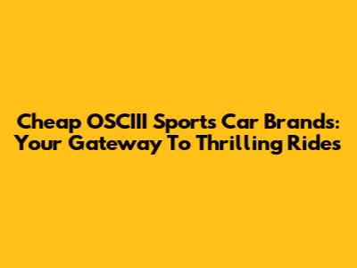 Cheap OSCIII Sports Car Brands: Your Gateway To Thrilling Rides