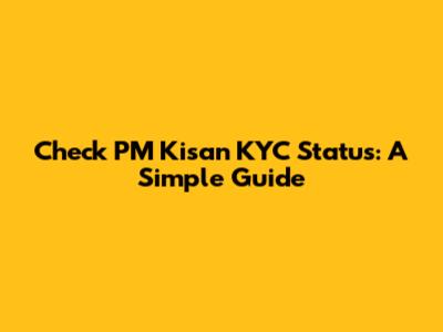 Check PM Kisan KYC Status: A Simple Guide