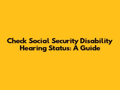 Check Social Security Disability Hearing Status: A Guide
