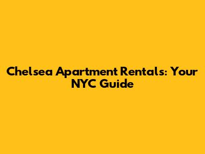 Chelsea Apartment Rentals: Your NYC Guide