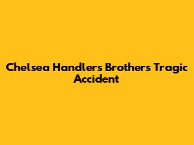 Chelsea Handler's Brother's Tragic Accident