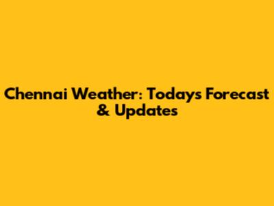 Chennai Weather: Today's Forecast & Updates