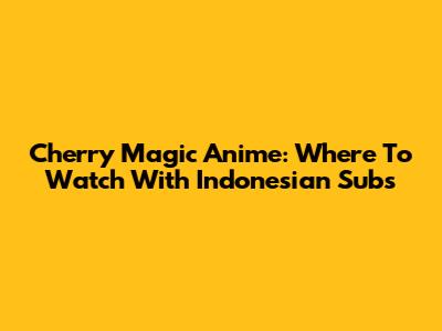 Cherry Magic Anime: Where To Watch With Indonesian Subs