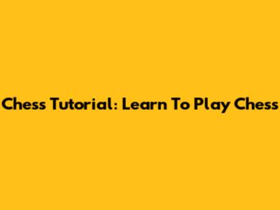 Chess Tutorial: Learn To Play Chess