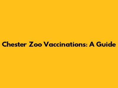 Chester Zoo Vaccinations: A Guide