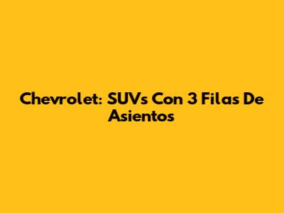 Chevrolet: SUVs Con 3 Filas De Asientos